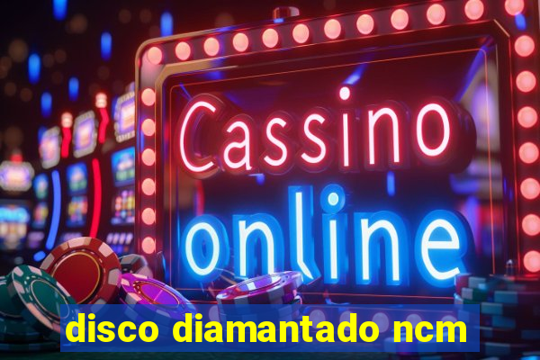 disco diamantado ncm